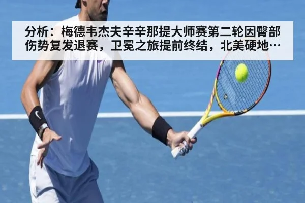 分析：梅德韦杰夫辛辛那提大师赛第二轮因臀部伤势复发退赛，卫冕之旅提前终结，北美硬地赛季前景阴云密布