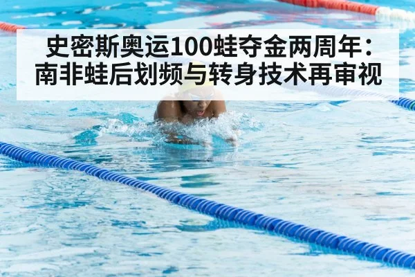 史密斯奥运100蛙夺金两周年：南非蛙后划频与转身技术再审视